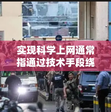 实现科学上网通常指通过技术手段绕过网络限制，访问被屏蔽的境外网站或服务。以下是一些常见方法及注意事项
