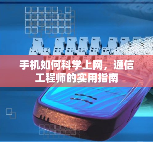 手机如何科学上网，通信工程师的实用指南