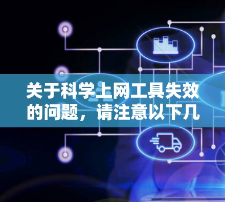 关于科学上网工具失效的问题，请注意以下几点