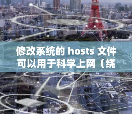 修改系统的 hosts 文件可以用于科学上网（绕过DNS污染或加速访问）但效果有限且不稳定，通常建议使用更专业的工具（如VPN或代理）以下是注意事项和基本步骤
