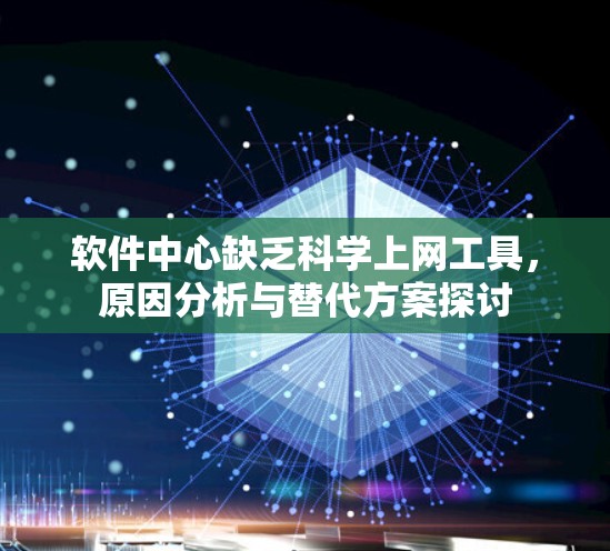 软件中心缺乏科学上网工具，原因分析与替代方案探讨